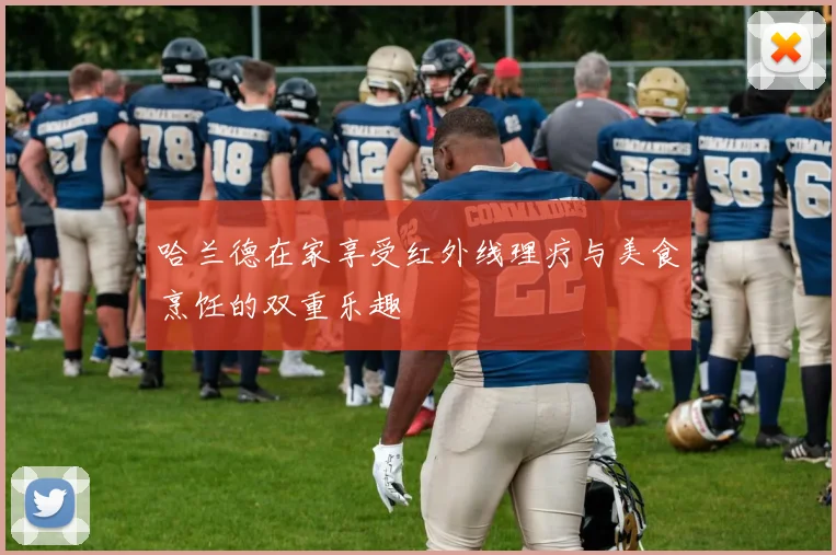 哈兰德在家享受红外线理疗与美食烹饪的双重乐趣
