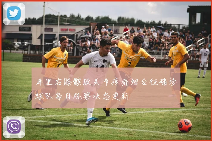 库里右膝髌股关节疼痛综合征确诊球队每日观察状态更新