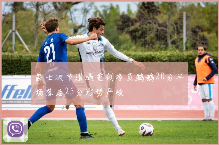 爵士次节遭遇重创净负鹈鹕20分半场落后25分形势严峻