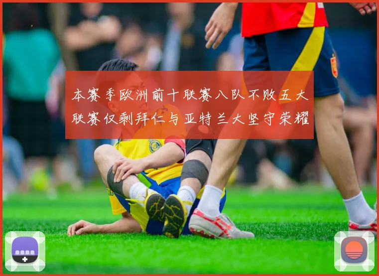本赛季欧洲前十联赛八队不败五大联赛仅剩拜仁与亚特兰大坚守荣耀
