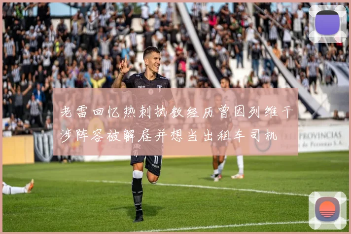 老雷回忆热刺执教经历曾因列维干涉阵容被解雇并想当出租车司机