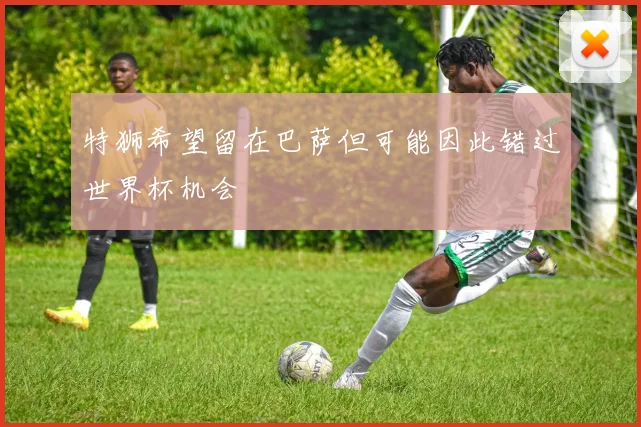 特狮希望留在巴萨但可能因此错过世界杯机会