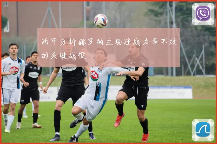 西甲分析赫罗纳主场迎战力争不败的关键战役