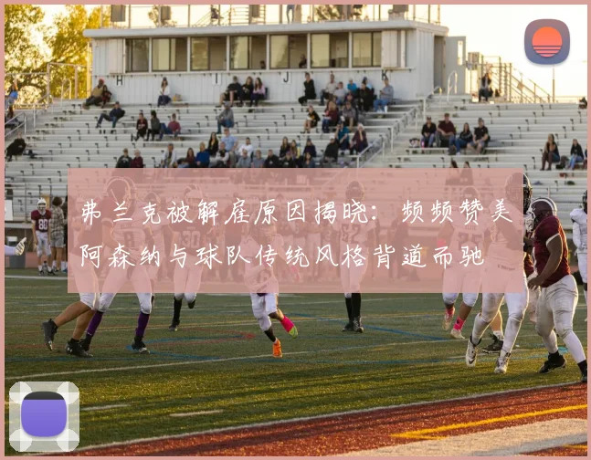 弗兰克被解雇原因揭晓：频频赞美阿森纳与球队传统风格背道而驰